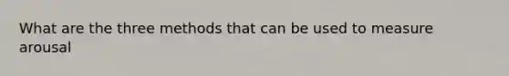 What are the three methods that can be used to measure arousal