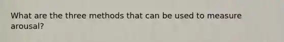 What are the three methods that can be used to measure arousal?