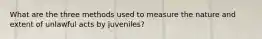 What are the three methods used to measure the nature and extent of unlawful acts by juveniles?