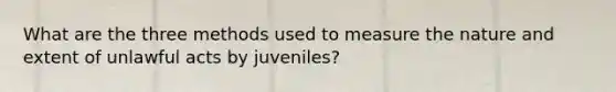 What are the three methods used to measure the nature and extent of unlawful acts by juveniles?