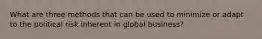What are three methods that can be used to minimize or adapt to the political risk inherent in global business?