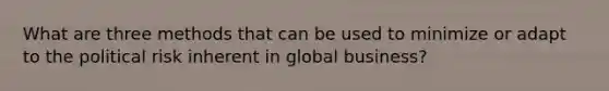 What are three methods that can be used to minimize or adapt to the political risk inherent in global business?