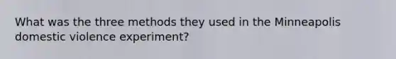 What was the three methods they used in the Minneapolis domestic violence experiment?