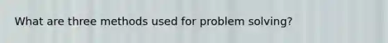 What are three methods used for problem solving?