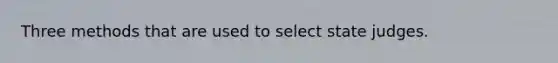 Three methods that are used to select state judges.