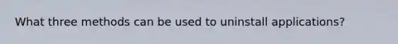 What three methods can be used to uninstall applications?
