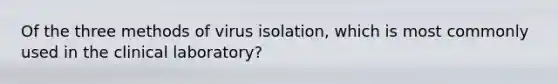 Of the three methods of virus isolation, which is most commonly used in the clinical laboratory?