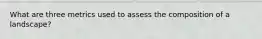 What are three metrics used to assess the composition of a landscape?