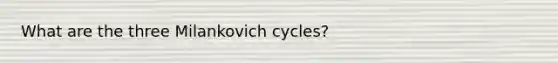 What are the three Milankovich cycles?