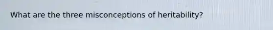 What are the three misconceptions of heritability?