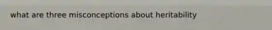 what are three misconceptions about heritability