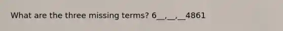 What are the three missing terms? 6__,__,__4861