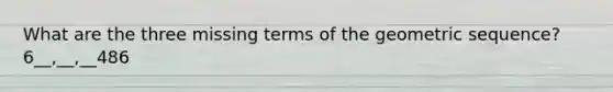 What are the three missing terms of the geometric sequence? 6__,__,__486