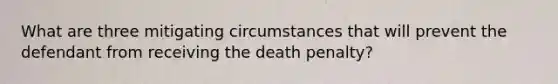 What are three mitigating circumstances that will prevent the defendant from receiving the death penalty?