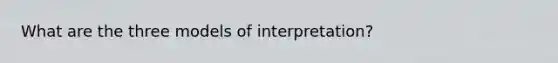 What are the three models of interpretation?