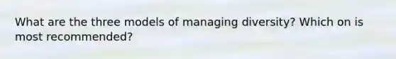 What are the three models of managing diversity? Which on is most recommended?