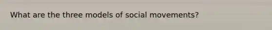 What are the three models of social movements?