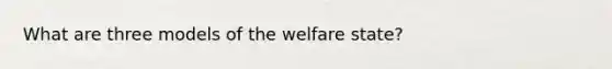 What are three models of the welfare state?