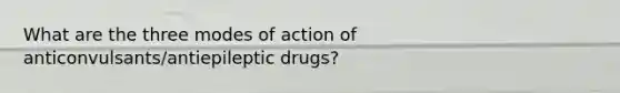 What are the three modes of action of anticonvulsants/antiepileptic drugs?