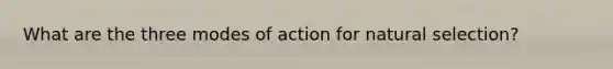 What are the three modes of action for natural selection?