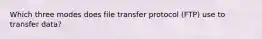 Which three modes does file transfer protocol (FTP) use to transfer data?