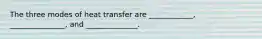 The three modes of heat transfer are ____________, _______________, and ______________.
