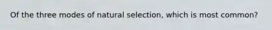 Of the three modes of natural selection, which is most common?