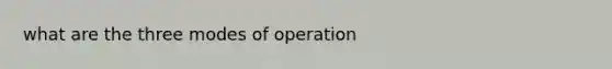 what are the three modes of operation