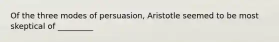 Of the three modes of persuasion, Aristotle seemed to be most skeptical of _________