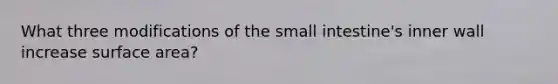 What three modifications of the small intestine's inner wall increase surface area?