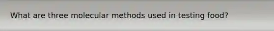 What are three molecular methods used in testing food?