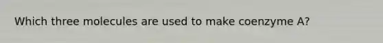 Which three molecules are used to make coenzyme A?