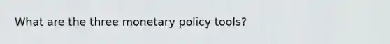 What are the three <a href='https://www.questionai.com/knowledge/kEE0G7Llsx-monetary-policy' class='anchor-knowledge'>monetary policy</a> tools?