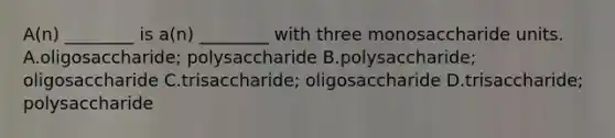 A(n) ________ is a(n) ________ with three monosaccharide units. A.oligosaccharide; polysaccharide B.polysaccharide; oligosaccharide C.trisaccharide; oligosaccharide D.trisaccharide; polysaccharide