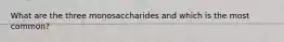 What are the three monosaccharides and which is the most common?