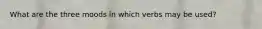 What are the three moods in which verbs may be used?