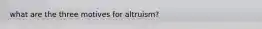 what are the three motives for altruism?