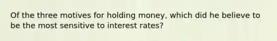 Of the three motives for holding money, which did he believe to be the most sensitive to interest rates?