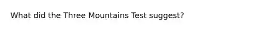 What did the Three Mountains Test suggest?