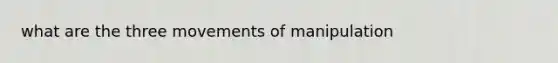 what are the three movements of manipulation