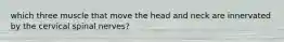 which three muscle that move the head and neck are innervated by the cervical spinal nerves?