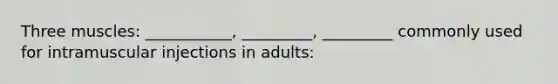 Three muscles: ___________, _________, _________ commonly used for intramuscular injections in adults: