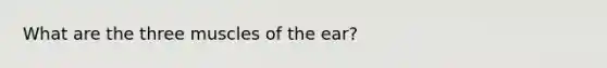 What are the three muscles of the ear?