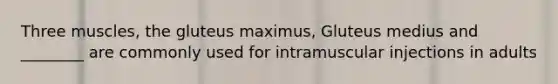 Three muscles, the gluteus maximus, Gluteus medius and ________ are commonly used for intramuscular injections in adults