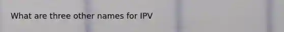 What are three other names for IPV