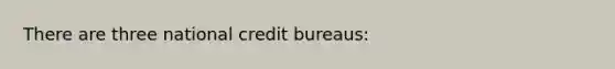 There are three national credit bureaus: