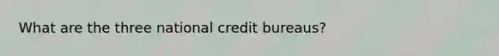 What are the three national credit bureaus?