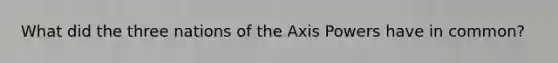 What did the three nations of the Axis Powers have in common?