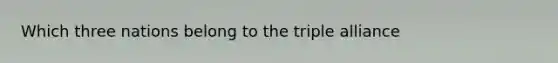 Which three nations belong to the triple alliance