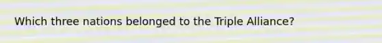 Which three nations belonged to the Triple Alliance?